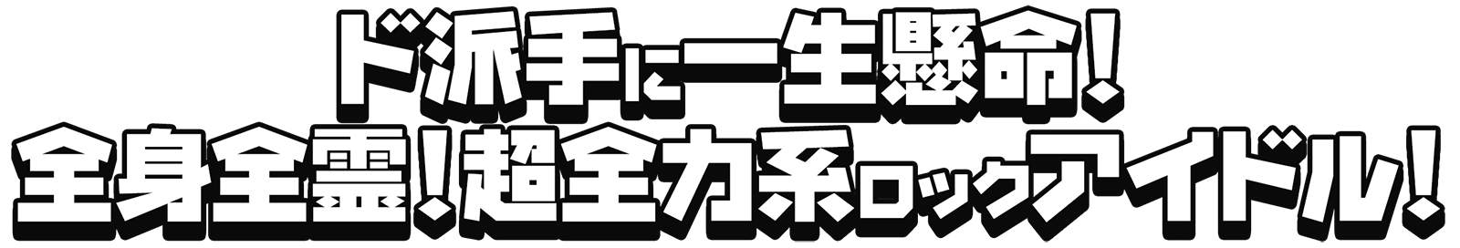 ド派手に一生懸命！全身全霊！超全力系ロックアイドル!